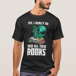 Yes I Really Do Need All These Books Dragon T-Shirt