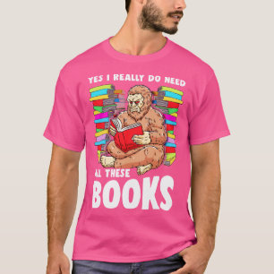 Yes I Really Do Need All These Books Squatch T-Shirt