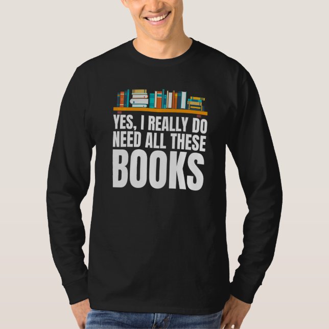 Yes I Really Do Need All These Books Unisex Nerds  T-Shirt (Front)