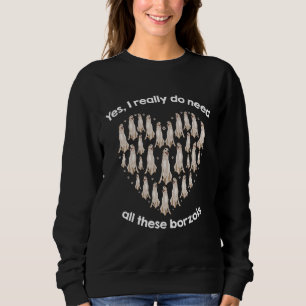 Yes I Really Do Need All These BORZOIs Sweatshirt