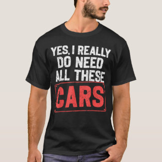 Yes I Really Do Need All These Cars Funny Car Mech T-Shirt