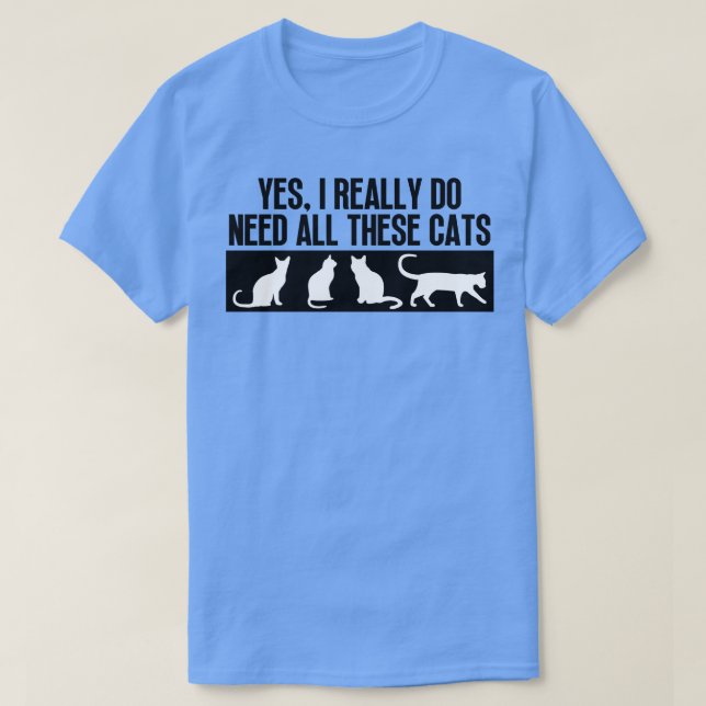 Yes I Really Do Need All These Cats 7 T-Shirt (Design Front)