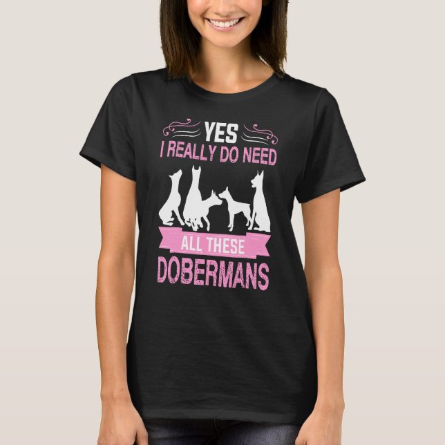 Yes I Really Do Need All These Dobermans T-Shirt (Front)