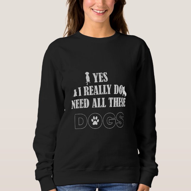 yes i really do need all these dogs distressed sweatshirt (Front)