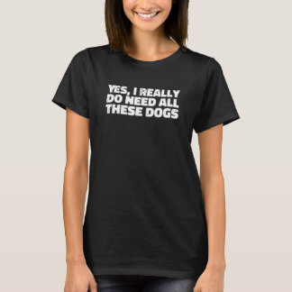 Yes I Really Do Need All These Dogs Distressed T-Shirt