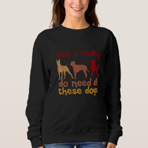 Yes I Really Do Need All These Dogs Dog Designs Sweatshirt