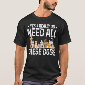 Yes I Really Do Need All These Dogs Dog Owner Pet T-Shirt