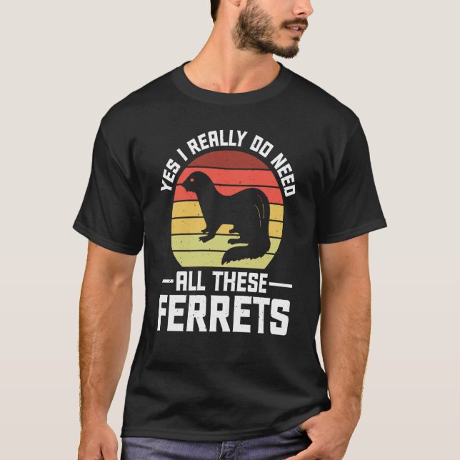 Yes i really do need all these Ferrets  owner T-Shirt (Front)