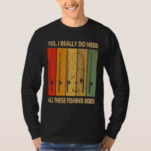Yes I Really Do Need All These Fishing Rods 1 T-Shirt
