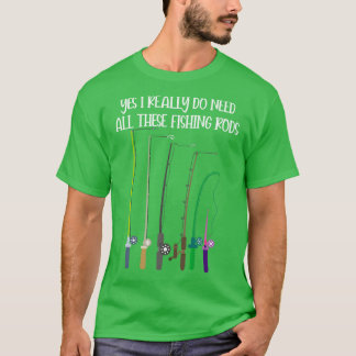 Yes I Really Do Need All These Fishing Rods Funny T-Shirt
