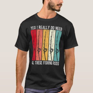 Yes I Really Do Need All These Fishing Rods Funny T-Shirt