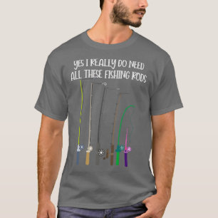 Yes I Really Do Need All These Fishing Rods Funny T-Shirt