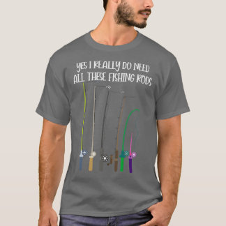 Yes I Really Do Need All These Fishing Rods Funny T-Shirt