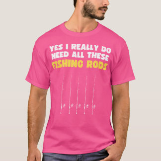Yes I Really Do Need All These Fishing Rods Shirt 