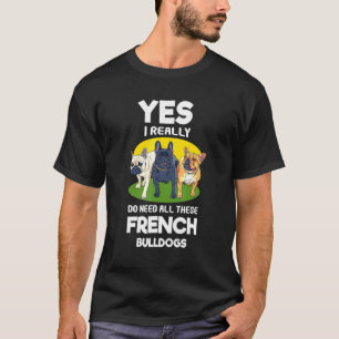 Yes I Really Do Need All These French Bulldogs Fre T-Shirt