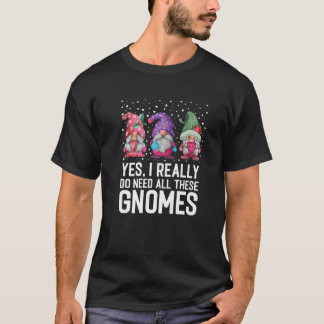 Yes I Really Do Need All These Gnomes Xmas Gnome H T-Shirt