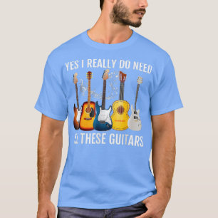 yes I really do need all these guitars Acoustic Gu T-Shirt