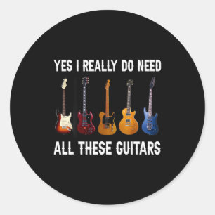 Yes I Really Do Need All These Guitars  Classic Round Sticker