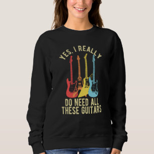 Yes I Really Do Need All These Guitars   Guitarist Sweatshirt