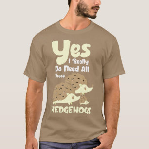Yes I really do need all these Hedgehogs 1 T-Shirt
