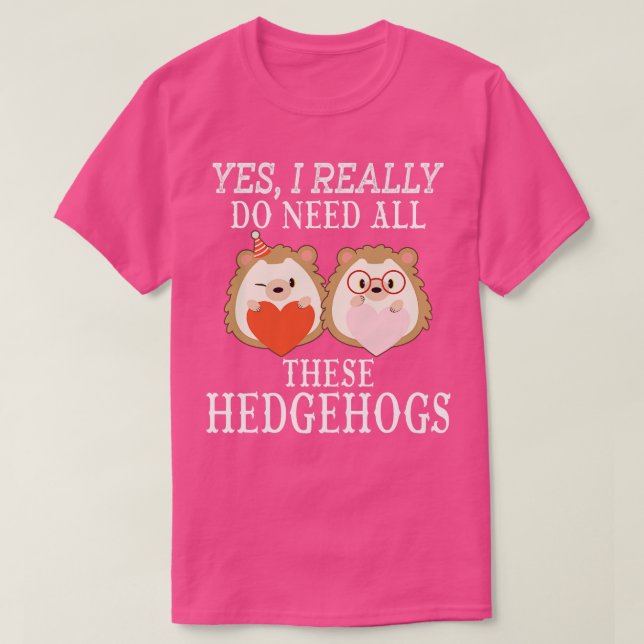 Yes I really do need all these Hedgehogs T-Shirt (Design Front)