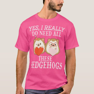 Yes I really do need all these Hedgehogs T-Shirt