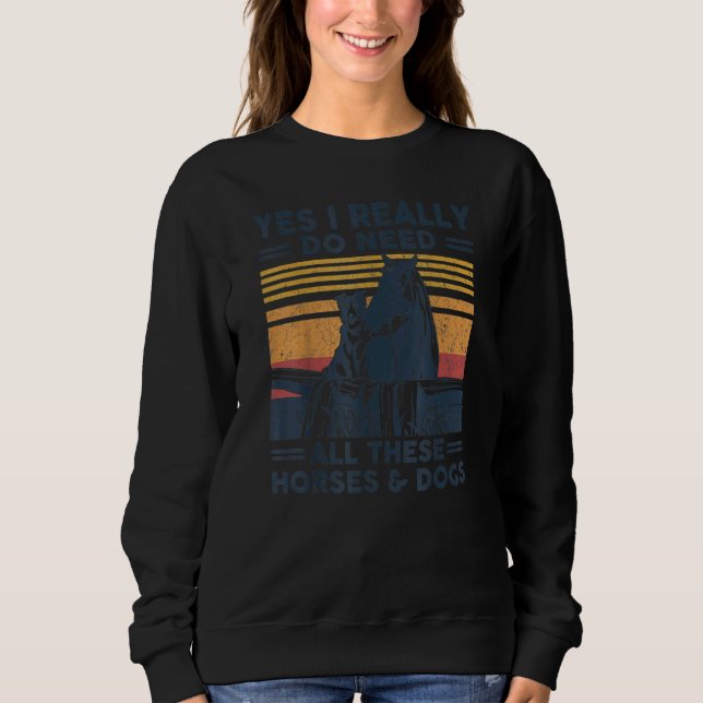 Yes I Really Do Need All These Horses And Dogs Vin Sweatshirt (Front)