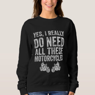 Yes I Really Do Need All These Motorcycles Funny G Sweatshirt