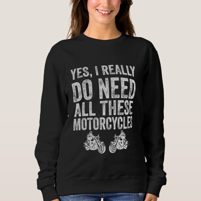 Yes I Really Do Need All These Motorcycles Funny G Sweatshirt (Front)