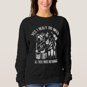 Yes I Really Do Need All These music instruments Sweatshirt