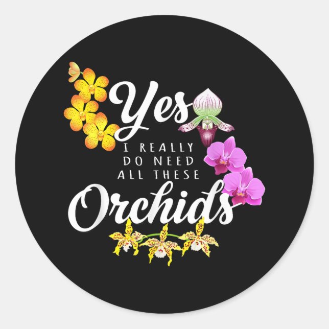 Yes I Really Do Need All These Orchids Classic Round Sticker (Front)