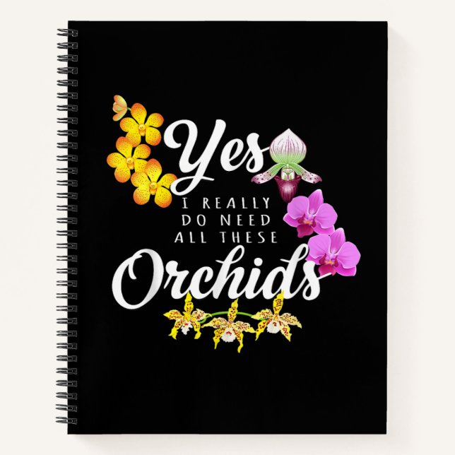 Yes I Really Do Need All These Orchids Notebook (Front)