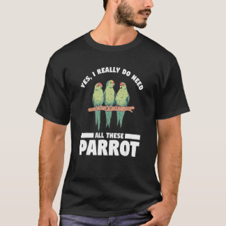 Yes I Really Do Need All These Parrot Bird   T-Shirt