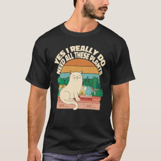 Yes I Really Do Need All These Plants for Plant  M T-Shirt