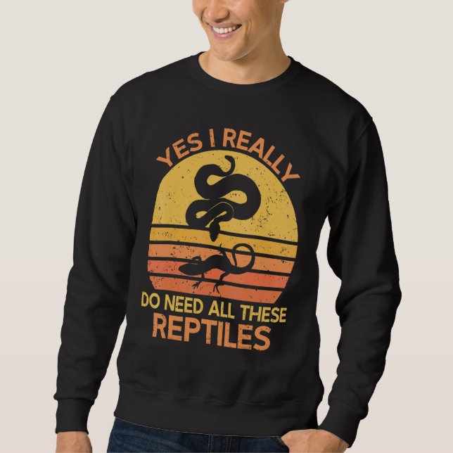 Yes I Really Do Need All These Reptiles Sweatshirt (Front)