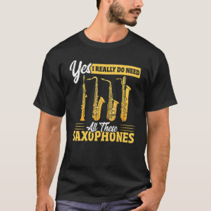 Yes I Really Do Need All These Saxophones Brass Sa T-Shirt
