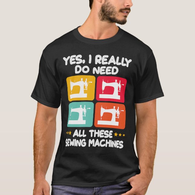Yes I Really Do Need All These Sewing Machines T-Shirt (Front)