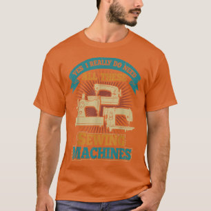 Yes, I Really Do Need All These Sewing Machines T-Shirt