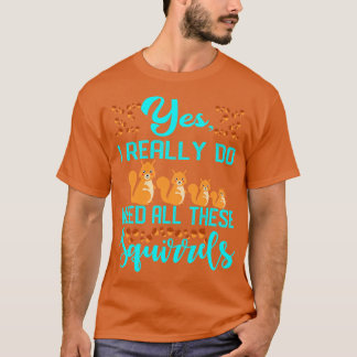 Yes I Really Do Need All These Squirrels 1 T-Shirt
