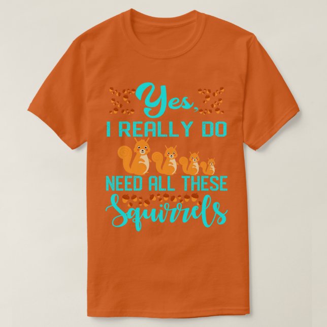 Yes I Really Do Need All These Squirrels T-Shirt (Design Front)