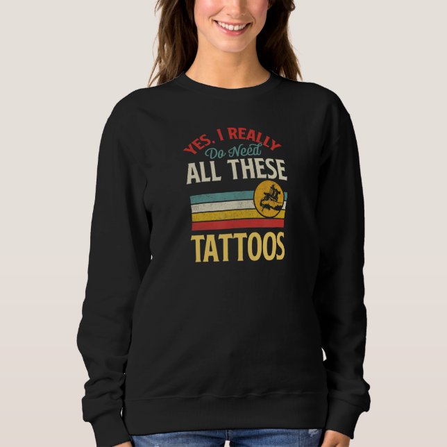 Yes I Really Do Need All These Tattoos Retro Vinta Sweatshirt (Front)