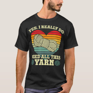 Yes I Really Do Need All This Yarn Collector T-Shirt