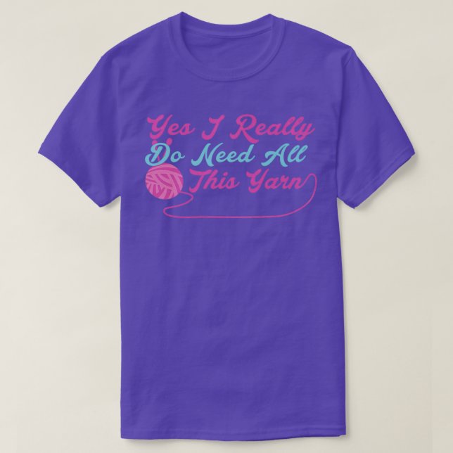 Yes I Really Do Need All This Yarn  T-Shirt (Design Front)