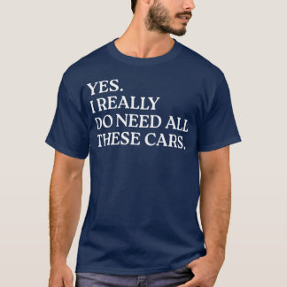 Yes I Really Do Need Allhese Cars Funny Car funny  T-Shirt