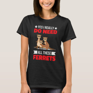 Yes i really do need ferrets otter  1 T-Shirt