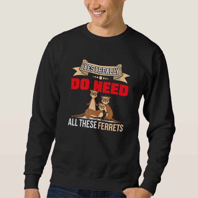 Yes i really do need ferrets otter     2 sweatshirt (Front)