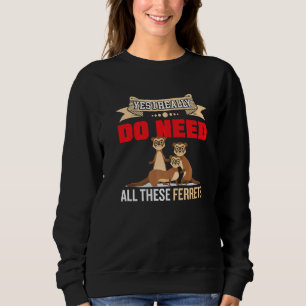 Yes i really do need ferrets otter     2 sweatshirt