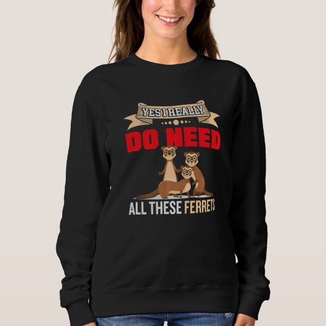 Yes i really do need ferrets otter     2 sweatshirt (Front)