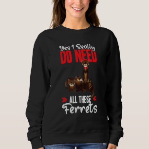 Yes i really do need ferrets otter sweatshirt