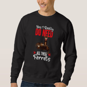 Yes i really do need ferrets otter sweatshirt